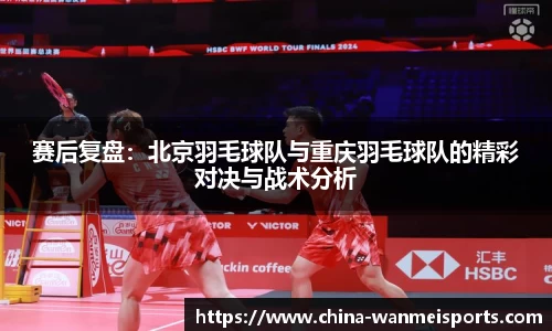 赛后复盘：北京羽毛球队与重庆羽毛球队的精彩对决与战术分析