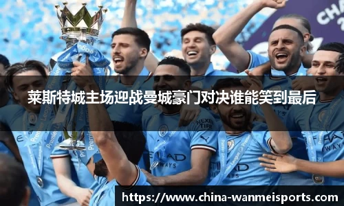 莱斯特城主场迎战曼城豪门对决谁能笑到最后