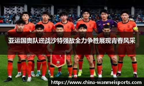 亚运国奥队迎战沙特强敌全力争胜展现青春风采