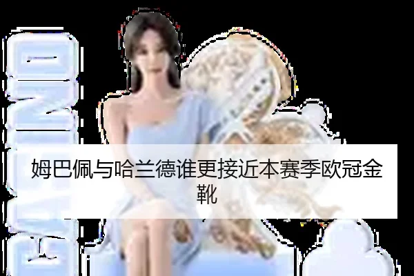 姆巴佩与哈兰德谁更接近本赛季欧冠金靴