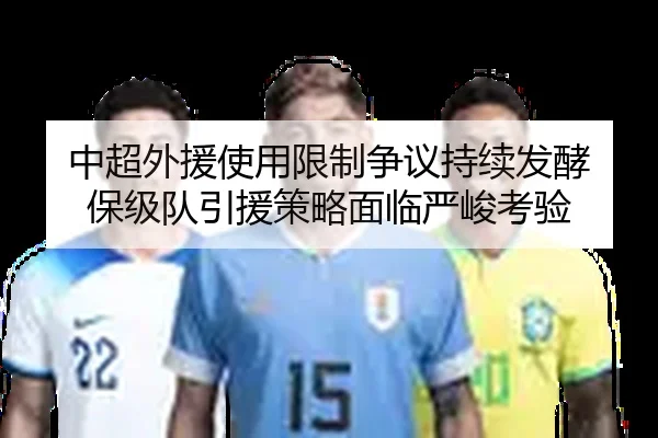 中超外援使用限制争议持续发酵 保级队引援策略面临严峻考验
