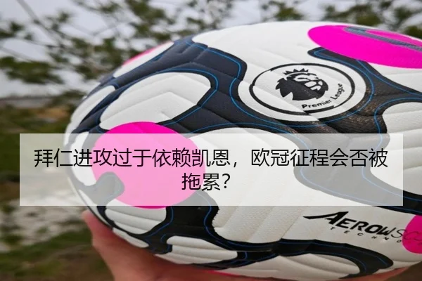 拜仁进攻过于依赖凯恩，欧冠征程会否被拖累？