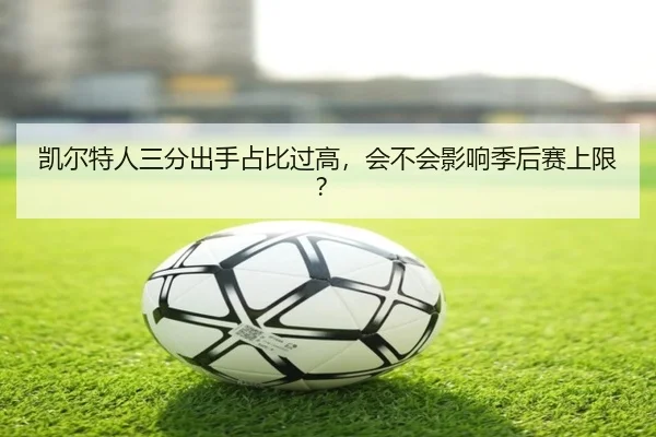 凯尔特人三分出手占比过高，会不会影响季后赛上限？