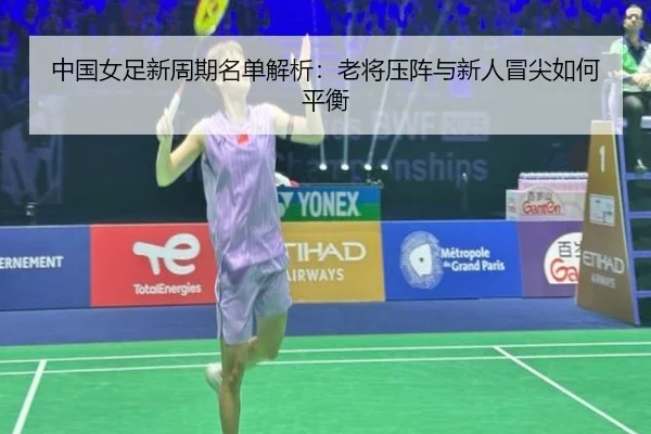 中国女足新周期名单解析：老将压阵与新人冒尖如何平衡