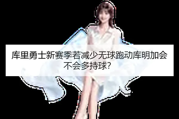 库里勇士新赛季若减少无球跑动库明加会不会多持球？